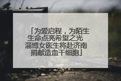 为爱启程，为陌生生命点亮希望之光 淄博女医生将赴济南捐献造血干细胞