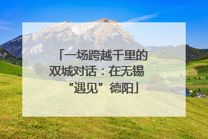 一场跨越千里的双城对话：在无锡“遇见”德阳