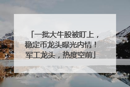 一批大牛股被盯上，稳定币龙头曝光内情！军工龙头，热度空前