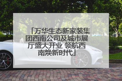 万华生态新家装集团西南公司及城市展厅盛大开业 领航西南焕新时代