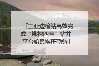 三亚边检站高效完成“勘探四号”钻井平台船员换班勤务