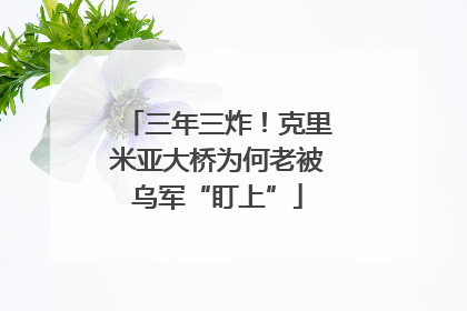 三年三炸!克里米亚大桥为何老被乌军“盯上”