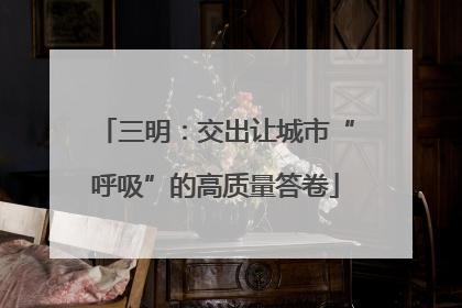 三明：交出让城市“呼吸”的高质量答卷