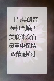 与特朗普硬杠到底！美联储众官员重申保持政策耐心