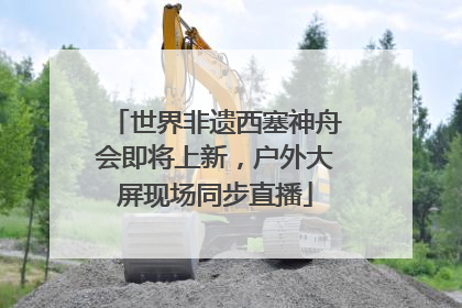 世界非遗西塞神舟会即将上新，户外大屏现场同步直播