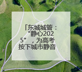 东城城管：“静心2025”，为高考按下城市静音键