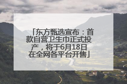 东方甄选宣布：首款自营卫生巾正式投产，将于6月18日在全网各平台开售