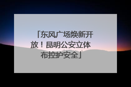东风广场焕新开放！昆明公安立体布控护安全