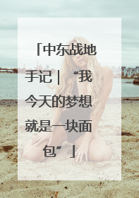 中东战地手记｜“我今天的梦想就是一块面包”