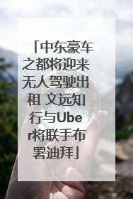 中东豪车之都将迎来无人驾驶出租 文远知行与Uber将联手布署迪拜