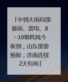 中到大雨局部暴雨、雷电、8~10级阵风今夜到，山东重要预报；济南连续2天有雨