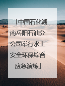 中国石化湖南岳阳石油分公司举行水上安全环保综合应急演练