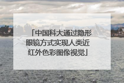 中国科大通过隐形眼镜方式实现人类近红外色彩图像视觉