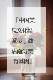 中国美院文化特派员，激活南浔美育基因