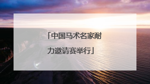 中国马术名家耐力邀请赛举行