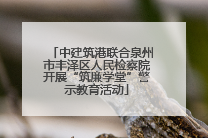 中建筑港联合泉州市丰泽区人民检察院开展“筑廉学堂”警示教育活动
