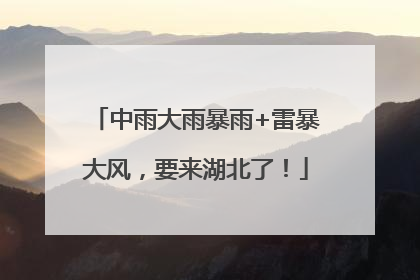 中雨大雨暴雨+雷暴大风，要来湖北了！