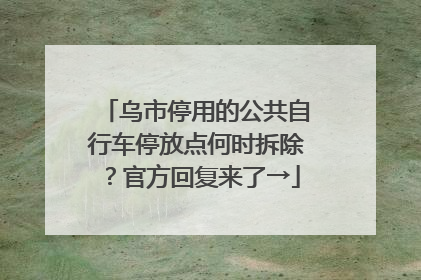 乌市停用的公共自行车停放点何时拆除？官方回复来了→