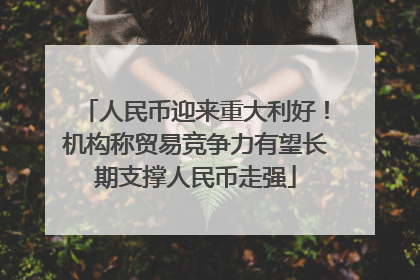 人民币迎来重大利好！机构称贸易竞争力有望长期支撑人民币走强
