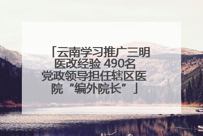 云南学习推广三明医改经验 490名党政领导担任辖区医院“编外院长”