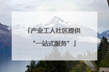 产业工人社区提供“一站式服务”