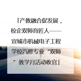 产教融合促发展，校企双师育匠人——宣城市机械电子工程学校汽修专业“双师”教学月活动收官