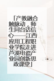 产教融合触脉动，师生同台话信心——江西应用工程职业学院走进芦溪电瓷产业园创新思政课堂