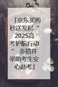 京东买药秒送发起“2025高考护航行动” 多措并举助考生安心赴考