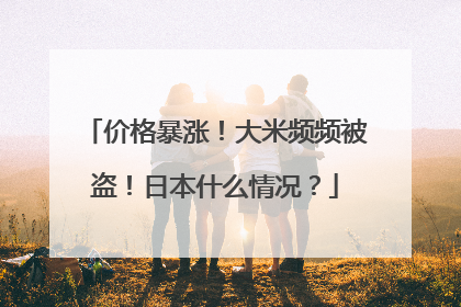 价格暴涨！大米频频被盗！日本什么情况？