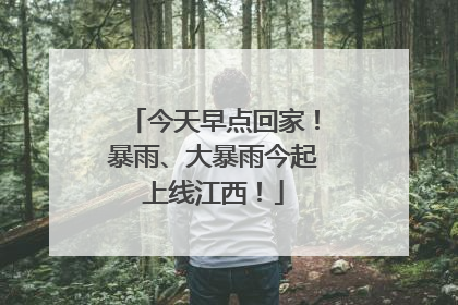 今天早点回家！暴雨、大暴雨今起上线江西！