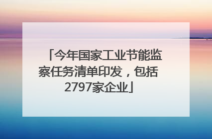 今年国家工业节能监察任务清单印发，包括2797家企业