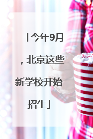 今年9月，北京这些新学校开始招生