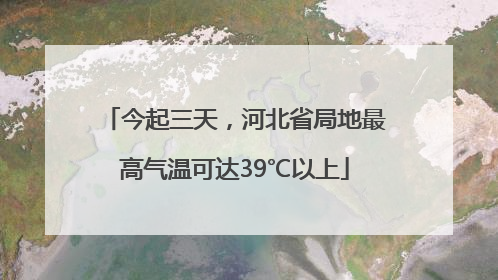 今起三天，河北省局地最高气温可达39℃以上