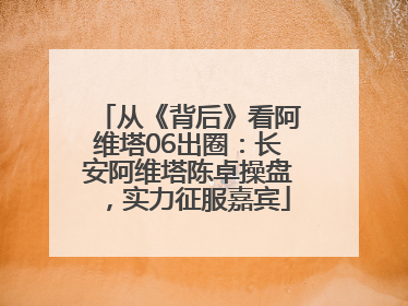 从《背后》看阿维塔06出圈：长安阿维塔陈卓操盘，实力征服嘉宾