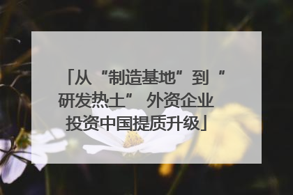 从“制造基地”到“研发热土” 外资企业投资中国提质升级