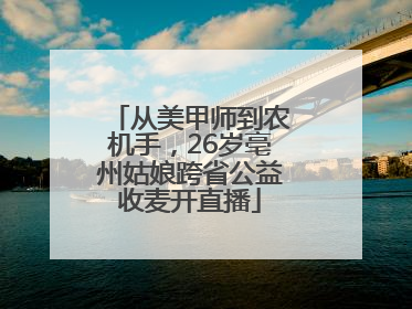 从美甲师到农机手，26岁亳州姑娘跨省公益收麦开直播