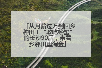 从月薪过万到回乡种田！“敢吃螃蟹”的长沙90后，带着乡邻田里淘金