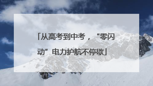 从高考到中考，“零闪动”电力护航不停歇