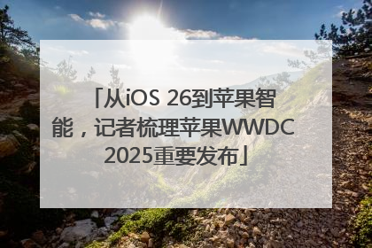 从iOS 26到苹果智能，记者梳理苹果WWDC 2025重要发布
