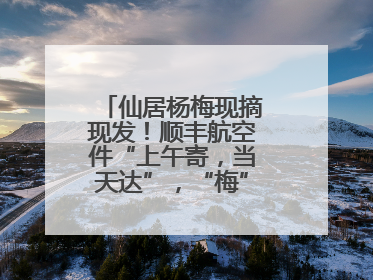 仙居杨梅现摘现发！顺丰航空件“上午寄，当天达”，“梅”好送到家！