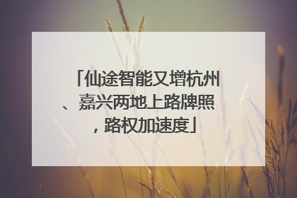 仙途智能又增杭州、嘉兴两地上路牌照，路权加速度