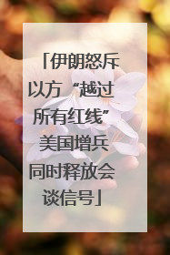 伊朗怒斥以方“越过所有红线” 美国增兵同时释放会谈信号