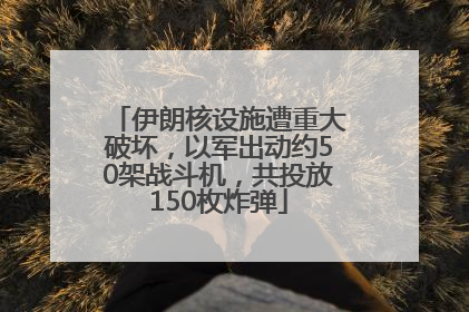 伊朗核设施遭重大破坏，以军出动约50架战斗机，共投放150枚炸弹