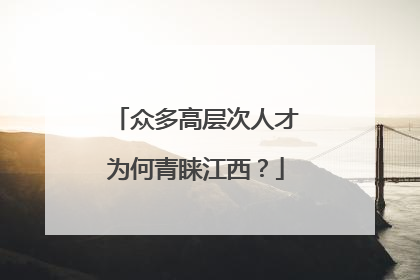 众多高层次人才为何青睐江西？