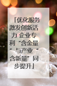 优化服务激发创新活力 企业专利“含金量”与产业“含新量”同步提升