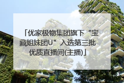 优家极物集团旗下“宝藏姐妹团U”入选第三批优质直播间(主播)