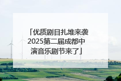 优质剧目扎堆来袭 2025第二届成都中演音乐剧节来了