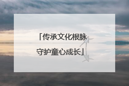 传承文化根脉 守护童心成长