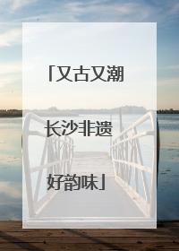 又古又潮 长沙非遗好韵味