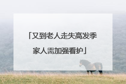 又到老人走失高发季 家人需加强看护